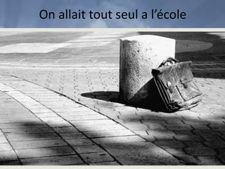 On allait tout seul a l’école
 