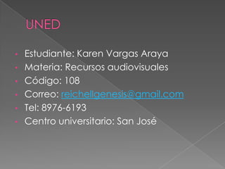 • Estudiante: Karen Vargas Araya
• Materia: Recursos audiovisuales
• Código: 108
• Correo: reichellgenesis@gmail.com
• Tel: 8976-6193
• Centro universitario: San José
 