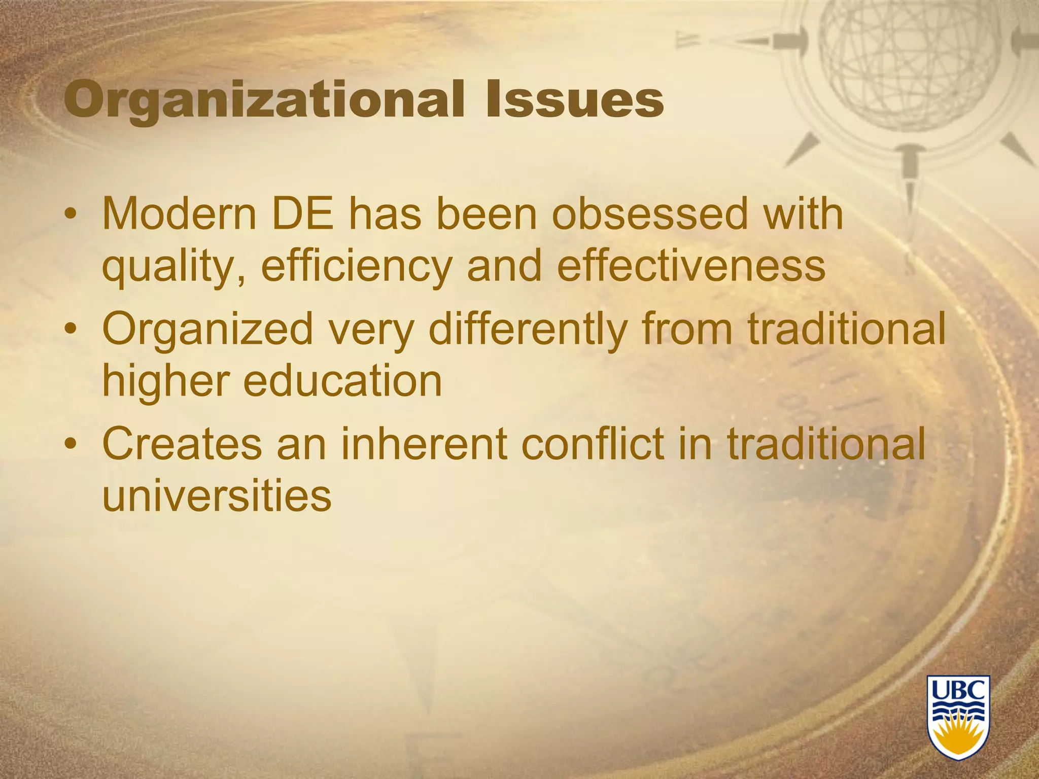 Organizational Issues Modern DE has been obsessed with quality, efficiency and effectiveness Organized very differently from traditional higher education Creates an inherent conflict in traditional universities  