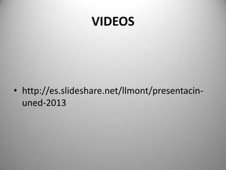 VIDEOS
• http://es.slideshare.net/llmont/presentacin-
uned-2013
 