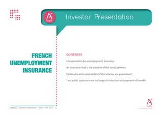 Investor Presentation - February 2017 2
TABLE OF CONTENT
Compensation by unemployment insurance
Management of the insurance entrusted to the social partners
Two public operators are in charge of collection and payment of benefits
Continuity and sustainability of the scheme are guaranteed
 