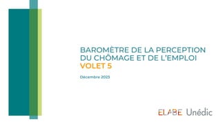 Décembre 2023
BAROMÈTRE DE LA PERCEPTION
DU CHÔMAGE ET DE L’EMPLOI
VOLET 5
 