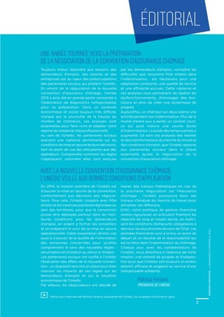 3
Toujours mieux répondre aux besoins des
demandeurs d’emploi, des salariés et des
entreprises est au cœur des préoccupations
des partenaires sociaux qui pilotent l’Unédic.
En amont de la négociation de la nouvelle
convention d’assurance chômage, l’année
2013 a ainsi été en grande partie consacrée à
l’élaboration de diagnostics indispensables
pour sa préparation. Dans un contexte
économique et social toujours très difficile,
marqué par la poursuite de la hausse du
nombre de chômeurs, ces analyses sont
essentielles pour faire vivre et adapter notre
régime de solidarité interprofessionnelle.
Au sein de l’Unédic, les partenaires sociaux
exercent une vigilance permanente sur les
conditions de mise en œuvre de leurs décisions,
tant du point de vue des allocataires que des
opérateurs. Comprendre comment les règles
s’appliquent, comment elles sont perçues
par les demandeurs d’emploi, connaître les
difficultés que rencontre Pôle emploi dans
l’indemnisation… est nécessaire pour une
adaptation constante, une qualité de service
et une efficacité accrues. Cette vigilance et
ces analyses nous permettent de repérer les
dysfonctionnements, d’envisager des évo-
lutions et ainsi de créer une dynamique de
progrès.
Aujourd’hui, un chômeur sur deux exerce une
activité pendant son indemnisation. Plus de la
moitié d’entre eux a perdu un contrat court,
ce qui peut induire une courte durée
d’indemnisation. Le poids des temps partiels a
augmenté. Ce sont ces analyses des réalités
et des transformations du marché du travail et
des conditions d’emploi, que l’Unédic apporte
aux partenaires sociaux dans la phase
essentielle qu’est la négociation de la
convention d’assurance chômage.
En 2014, la mission première de l’Unédic est
d’assurer la mise en œuvre de la convention,
conformément aux décisions des négocia-
teurs. Pour cela, l’Unédic coopère avec Pôle
emploi et les instances paritaires régionales au
sein des territoires, pour que la convention
puisse être déployée partout dans les meil-
leures conditions pour les demandeurs
d’emploi, en aidant à former les conseillers
et en préparant le suivi de sa mise en œuvre
opérationnelle. Cette coopération étroite vise
aussi à s’assurer de la qualité de l’information
des personnes concernées pour qu’elles
comprennent le sens des nouvelles règles :
sécurisation et incitation au retour à l’emploi.
Les partenaires sociaux ont confié à l’Unédic
l’évaluation des effets de la nouvelle conven-
tion : un dispositif sera mis en place pour bien
mesurer les impacts de ces règles sur les
demandeurs d’emploi et sur la situation
économique de l’Unédic.
Par ailleurs, les négociateurs ont décidé de
mener des travaux thématiques en vue de
la prochaine négociation sur l’Assurance
chômage  ; l’Unédic poursuivra donc ses
travaux d’analyse du marché du travail pour
alimenter ces réflexions.
Enfin, notre politique de gestion financière
restera rigoureuse, en articulant finement les
objectifs de long et moyen terme, en maîtri-
sant les conditions d’emprunts obligataires à
des taux les plus proches de ceux de l’Etat. Les
données financières sont à la fois un point de
départ et un résultat de la responsabilité qui
est la nôtre dans l’indemnisation du chômage.
Chaque jour, avec les collaborateurs de
l’Unédic, nous attachons à l’exercice de notre
mission, une volonté de progrès et d’adapta-
tion pour que l’Unédic soit toujours un acteur
attentif, efficace et exigeant au service d’une
indispensable solidarité.
Une année tournée vers la préparation
de la négociation de la convention d’Assurance chômage
Avec la nouvelle convention d’Assurance chômage,
l’Unédic veille aux bonnes conditions d’application
éDITORIAL
Patricia Ferrand,
Présidente de l’Unédic
RAPPORTD’ACTIVITE–L’ASSURANCECHÔMAGEen2013
Retrouvez l’interview de Patricia Ferrand, présidente de l’Unédic, sur le rapport d’activité en ligne.
 