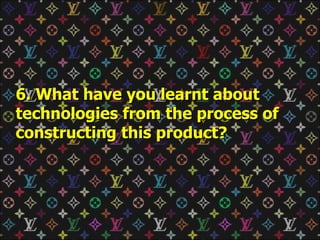 6. What have you learnt about technologies from the process of constructing this product? 
