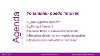 2@Ignasiclos / @Soc_Innovacion
Yo también puedo innovar.
1.¿Qué significa innovar?
2.¿Por qué innovar?
3.5 pasos hacia la ...