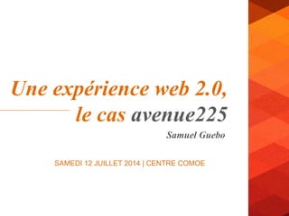 Samuel Guebo
Une expérience web 2.0,
le cas avenue225
SAMEDI 12 JUILLET 2014 | CENTRE COMOE
 
