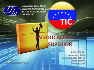 TIC
EN EDUCACIÓN
SUPERIOR
Universidad Santa María
Decanato de Postgrado y Extensión
LAS TIC Y LA EDUCACIÓN
DEL SIGLO XXI
N...