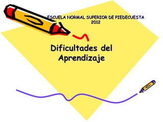 ESCUELA NORMAL SUPERIOR DE PIEDECUESTA
                 2012




 Dificultades del
   Aprendizaje
 