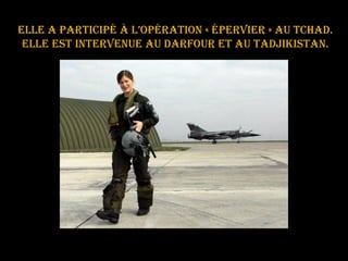 elle a participé à l’opération « épervier » au Tchad. elle est intervenue au Darfour ET au Tadjikistan. 