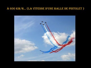 À 600 km/h… (la vitesse d’une balle de pistolet ) 