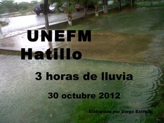 UNEFM
Hatillo
 3 horas de lluvia
   30 octubre 2012
           Elaborado por Diego Estrada
 