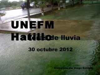 UNEFM
Hatillo lluvia
 3 horas de
   30 octubre 2012


           Elaborado por Diego Estrada
 