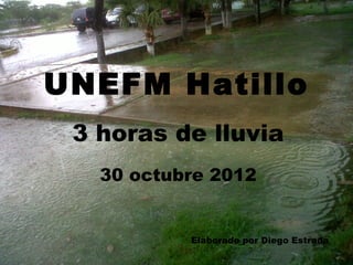 UNEFM Hatillo
 3 horas de lluvia
   30 octubre 2012


           Elaborado por Diego Estrada
 