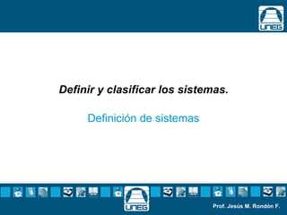IBM Software Group




Definir y clasificar los sistemas.

       Definición de sistemas




                                Prof. Jesús M. Rondón F.
 
