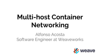Multi-host Container
Networking
Alfonso Acosta
Software Engineer at Weaveworks
 