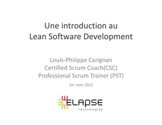 Une introduction au
Lean Software Development

      Louis-Philippe Carignan
    Certified Scrum Coach(CSC)
  Professional Scrum Trainer (PST)
             1er mars 2012
 