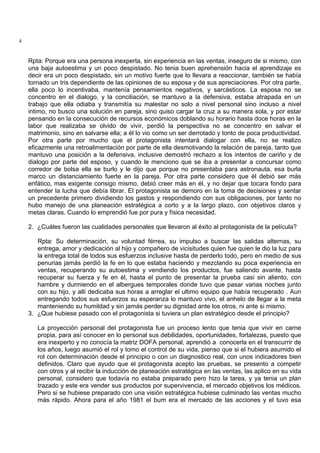 4
Rpta: Porque era una persona inexperta, sin experiencia en las ventas, inseguro de si mismo, con
una baja autoestima y un poco despistado. No tenia buen aprehensión hacia el aprendizaje es
decir era un poco despistado, sin un motivo fuerte que lo llevara a reaccionar, también se había
tornado un tris dependiente de las opiniones de su esposa y de sus apreciaciones. Por otra parte,
ella poco lo incentivaba, mantenía pensamientos negativos, y sarcásticos. La esposa no se
concentro en el dialogo, y la conciliación, se mantuvo a la defensiva, estaba atrapada en un
trabajo que ella odiaba y transmitía su malestar no solo a nivel personal sino incluso a nivel
intimo, no busco una solución en pareja, sino quiso cargar la cruz a su manera sola, y por estar
pensando en la consecución de recursos económicos doblando su horario hasta doce horas en la
labor que realizaba se olvido de vivir, perdió la perspectiva no se concentro en salvar el
matrimonio, sino en salvarse ella; a él lo vio como un ser derrotado y tonto de poca productividad.
Por otra parte por mucho que el protagonista intentará dialogar con ella, no se realizo
eficazmente una retroalimentación por parte de ella desmotivando la relación de pareja, tanto que
mantuvo una posición a la defensiva, inclusive demostró rechazo a los intentos de cariño y de
dialogo por parte del esposo, y cuando le menciono que se iba a presentar a concursar como
corredor de bolsa ella se burlo y le dijo que porque no presentaba para astronauta, esa burla
marco un distanciamiento fuerte en la pareja. Por otra parte considero que él debió ser más
enfático, mas exigente consigo mismo, debió creer más en él, y no dejar que tocara fondo para
entender la lucha que debía librar. El protagonista se demoro en la toma de decisiones y sentar
un precedente primero dividiendo los gastos y respondiendo con sus obligaciones, por tanto no
hubo manejo de una planeación estratégica a corto y a la largo plazo, con objetivos claros y
metas claras. Cuando lo emprendió fue por pura y física necesidad.
2. ¿Cuáles fueron las cualidades personales que llevaron al éxito al protagonista de la película?
Rpta: Su determinación, su voluntad férrea, su impulso a buscar las salidas alternas, su
entrega, amor y dedicación al hijo y compañero de vicisitudes quien fue quien le dio la luz para
la entrega total de todos sus esfuerzos inclusive hasta de perderlo todo, pero en medio de sus
penurias jamás perdió la fe en lo que estaba haciendo y mezclando su poca experiencia en
ventas, recuperando su autoestima y vendiendo los productos, fue saliendo avante, hasta
recuperar su fuerza y fe en él, hasta el punto de presentar la prueba casi sin aliento, con
hambre y durmiendo en el albergues temporales donde tuvo que pasar varias noches junto
con su hijo, y allí dedicaba sus horas a arreglar el ultimo equipo que había recuperado . Aun
entregando todos sus esfuerzos su esperanza lo mantuvo vivo, el anhelo de llegar a la meta
manteniendo su humildad y sin jamás perder su dignidad ante los otros, ni ante si mismo.
3. ¿Que hubiese pasado con el protagonista si tuviera un plan estratégico desde el principio?
La proyección personal del protagonista fue un proceso lento que tenia que vivir en carne
propia, para así conocer en lo personal sus debilidades, oportunidades, fortalezas, puesto que
era inexperto y no conocía la matriz DOFA personal, aprendió a conocerla en el transcurrir de
los años, luego asumió el rol y tomo el control de su vida, pienso que si el hubiera asumido el
rol con determinación desde el principio o con un diagnostico real, con unos indicadores bien
definidos. Claro que ayudo que el protagonista acepto las pruebas, se presento a competir
con otros y al recibir la inducción de planeación estratégica en las ventas, las aplico en su vida
personal, considero que todavía no estaba preparado pero hizo la tarea, y ya tenia un plan
trazado y este era vender sus productos por supervivencia, el mercado objetivos los médicos.
Pero si se hubiese preparado con una visión estratégica hubiese culminado las ventas mucho
más rápido. Ahora para el año 1981 el bum era el mercado de las acciones y el tuvo esa
 
