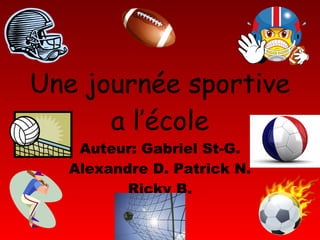 Une journée sportive a l’école Auteur: Gabriel St-G. Alexandre D. Patrick N. Ricky B. 