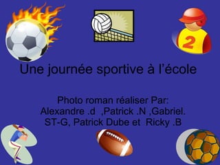 Une journée sportive à l’école  Photo roman réaliser Par: Alexandre .d  ,Patrick .N ,Gabriel. ST-G, Patrick Dube et  Ricky .B 