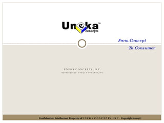 UNEKA CONCEPTS, INC. DESIGNED BY :  UNEKA CONCEPTS, INC From Concept  To Consumer Confidential: Intellectual Property of  UNEKA CONCEPTS, INC.  Copyright 2009© 