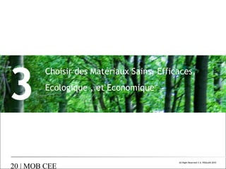 3

Choisir des Matériaux Sains, Efficaces,
Ecologique , et Economique

20 | MOB CEE

All Right Reserved © A. POULAIN 2010

 