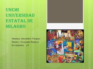UNEMI
UNIVERSIDAD
ESTATAL DE
MILAGRO

  Alumna: Alexandra Vásquez
  Master: Fernando Pacheco
  3er semestre s/3
 