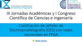 Clasificación de señales de
Electroencefalografía (EEG) con redes
neuronales en FPGA
Víctor Asanza
 
