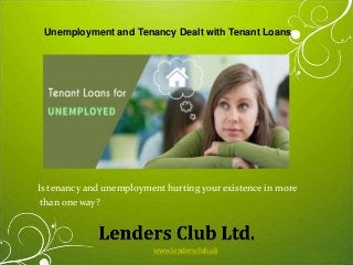 Is tenancy and unemployment hurting your existence in more
than one way?
Unemployment and Tenancy Dealt with Tenant Loans
www.lendersclub.uk
 