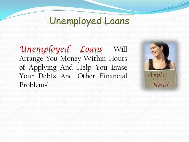 Even Unemployed Individuals Can Avail Unsecured Loans! Even Unemployed Individuals Can Avail Unsecured Loans!