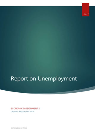 Report on Unemployment
2017
ECONOMICS ASSIGNMENT 2
DHANYA PRAVIN PODUVAL
SECTION B | SPAD170122
 