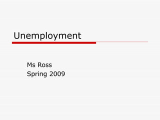 Unemployment Ms Ross  Spring 2009 