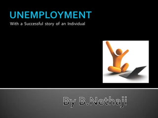 UNEMPLOYMENT With  a  Successful  story  of  an  Individual By B.Nethaji 