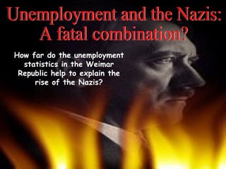 Unemployment and the Nazis: A fatal combination? How far do the unemployment statistics in the Weimar Republic help to explain the rise of the Nazis? 