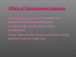    Unemployment insurance increases the
  amount of search unemployment.
 It reduces the search efforts of the
  unemployed.
 It may improve the chances of workers being
  matched with the right jobs.
 