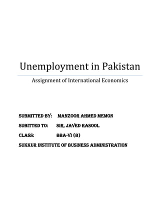 Unemployment in Pakistan
Assignment of International Economics
Submitted By: Manzoor Ahmed Memon
Subitted to: Sir, Javed Rasool
Class: BBA-VI (B)
Sukkur Institute of Business Administration
 