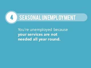 SEASONALUNEMPLOYMENT4
You’re unemployed because
your services are not
needed all year round.
 