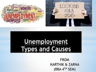 Unemployment
Types and Causes
FROM
KARTHIK & ZARNA
(BBA 4TH SEM)
 