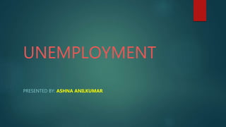 UNEMPLOYMENT
PRESENTED BY: ASHNA ANILKUMAR
 