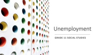 Unemployment
GRADE 11 SOCIAL STUDIES
 