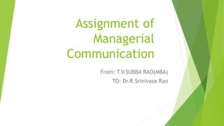 Assignment of
Managerial
Communication
From: T.V.SUBBA RAO(MBA)
TO: Dr.R.Srinivasa Rao
 