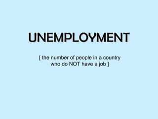 UNEMPLOYMENT [ the number of people in a country who do NOT have a job ] 