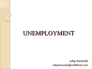 UNEMPLOYMENT



                  -uday   bansode
      uday.bansode@rediffmail.com
 
