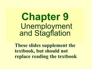 Chapter 9
Unemployment
and Stagflation
These slides supplement the
textbook, but should not
replace reading the textbook
 