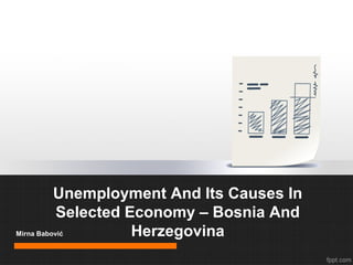 Unemployment And Its Causes In
Selected Economy – Bosnia And
Mirna Babović
Herzegovina

 