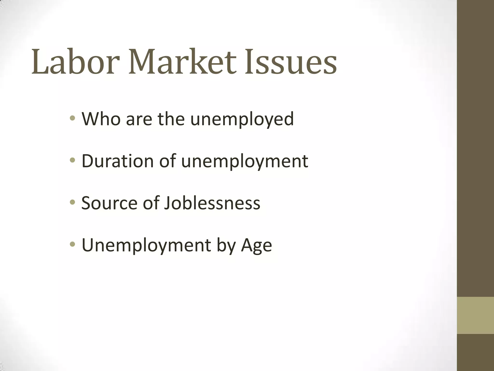 Labor Market Issues
  • Who are the unemployed

  • Duration of unemployment

  • Source of Joblessness

  • Unemployment by Age
 