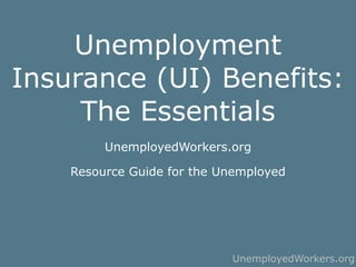 Unemployment
Insurance (UI) Benefits:
     The Essentials
         UnemployedWorkers.org

    Resource Guide for the Unemployed




                            UnemployedWorkers.org
 