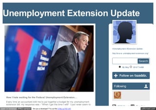 Unemployment Extension Update


                                                                                           #Unemployment #Extension Update:

                                                                                           http://w w w .unemployment-extension.org/



                                                                                                                         Search

                                                                                                      My blog     All of Tumblr




                                                                                             Following


    How I hate waiting for the Federal Unemployment Extension…
    Every time an accountant told me to put together a budget for my unemployment
    extension bill, my response was - “When I get the time I will!” I just never seem to
                                                                                                 RSS Feed            Random
open in browser PRO version   Are you a developer? Try out the HTML to PDF API                                              pdfcrowd.com
 