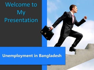 Unemployment in Bangladesh
Welcome to
My
Presentation
 