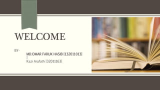 WELCOME
BY-
MD.OMAR FARUK HASIB [132011013]
]
Kazi Arafath [32011163]
 