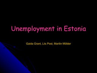 Unemployment in Estonia Gaida Grant, Liis Post, Marilin Mölder 